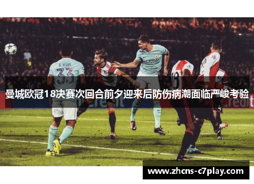 曼城欧冠18决赛次回合前夕迎来后防伤病潮面临严峻考验