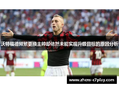 沃特福德频繁更换主帅却依然未能实现升级目标的原因分析