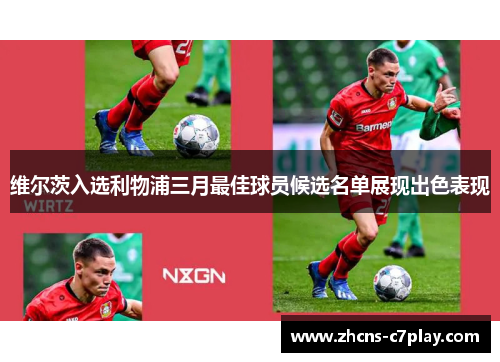 维尔茨入选利物浦三月最佳球员候选名单展现出色表现