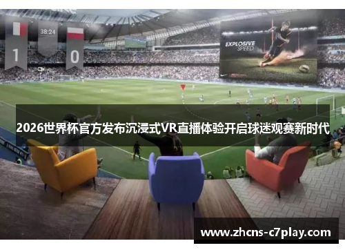2026世界杯官方发布沉浸式VR直播体验开启球迷观赛新时代 2026世界杯官方发布沉浸式VR直播体验开启球迷观赛新时代