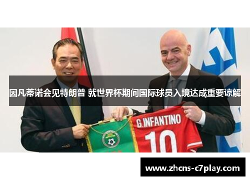 因凡蒂诺会见特朗普 就世界杯期间国际球员入境达成重要谅解