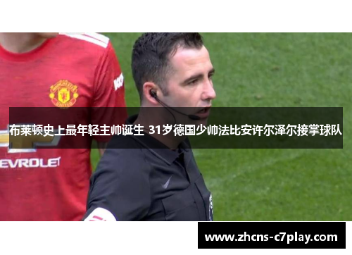 布莱顿史上最年轻主帅诞生 31岁德国少帅法比安许尔泽尔接掌球队