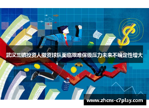 武汉三镇投资人撤资球队面临艰难保级压力未来不确定性增大