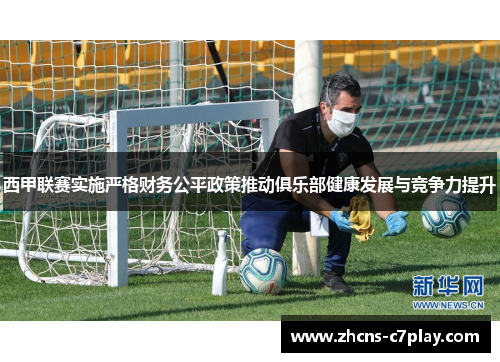 西甲联赛实施严格财务公平政策推动俱乐部健康发展与竞争力提升