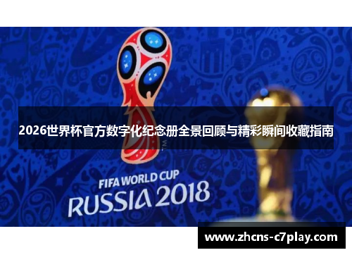 2026世界杯官方数字化纪念册全景回顾与精彩瞬间收藏指南