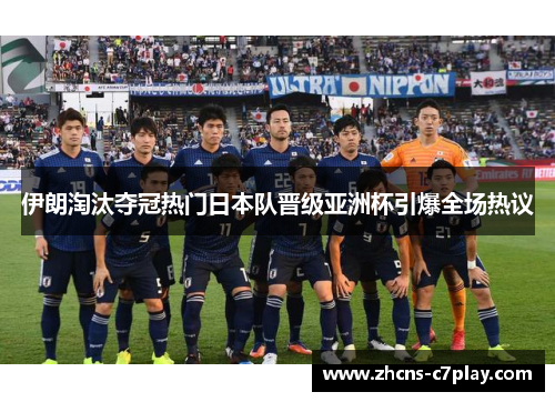伊朗淘汰夺冠热门日本队晋级亚洲杯引爆全场热议 伊朗淘汰夺冠热门日本队晋级亚洲杯引爆全场热议