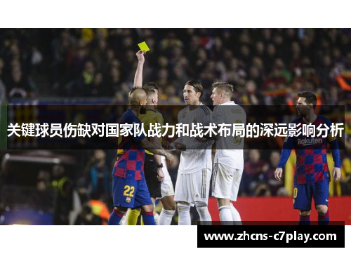 关键球员伤缺对国家队战力和战术布局的深远影响分析 关键球员伤缺对国家队战力和战术布局的深远影响分析
