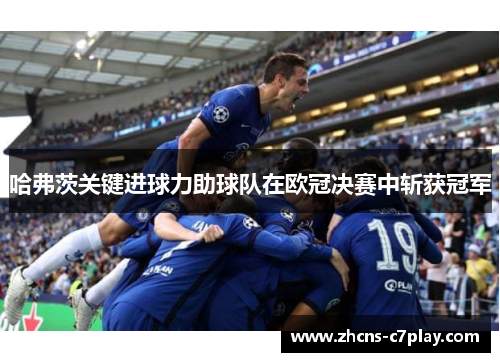 哈弗茨关键进球力助球队在欧冠决赛中斩获冠军 哈弗茨关键进球力助球队在欧冠决赛中斩获冠军