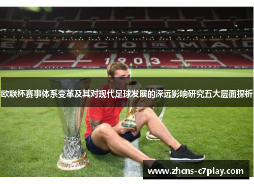 欧联杯赛事体系变革及其对现代足球发展的深远影响研究五大层面探析 欧联杯赛事体系变革及其对现代足球发展的深远影响研究五大层面探析
