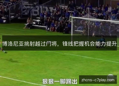 博洛尼亚挑射越过门将，锋线把握机会能力提升