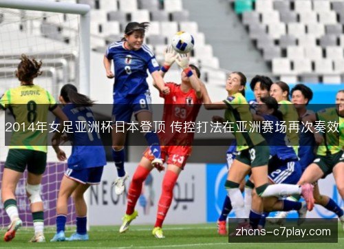 2014年女足亚洲杯日本登顶 传控打法在亚洲赛场再次奏效 2014年女足亚洲杯日本登顶 传控打法在亚洲赛场再次奏效